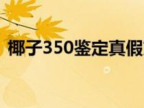 椰子350鉴定真假方法（椰子350如何鉴定）