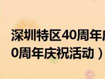 深圳特区40周年庆祝活动有哪些（深圳特区40周年庆祝活动）
