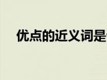 优点的近义词是谦虚吗（优点的近义词）