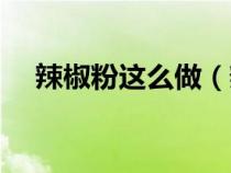 辣椒粉这么做（辣椒粉的制作方法步骤）