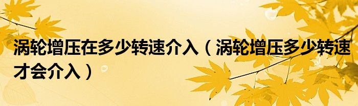 涡轮增压在多少转速介入（涡轮增压多少转速才会介入）