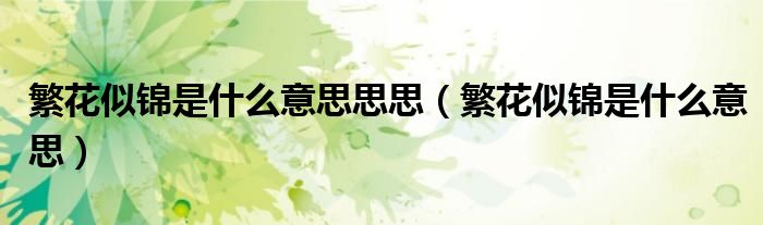 繁花似锦是什么意思思思（繁花似锦是什么意思）