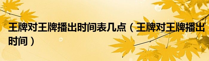 王牌对王牌播出时间表几点（王牌对王牌播出时间）