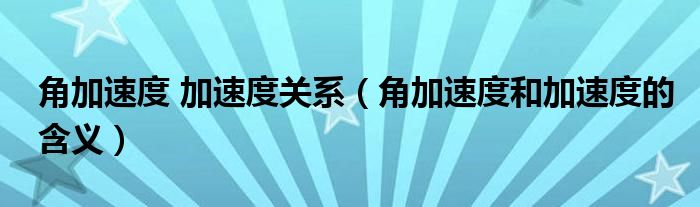 角加速度 加速度关系（角加速度和加速度的含义）