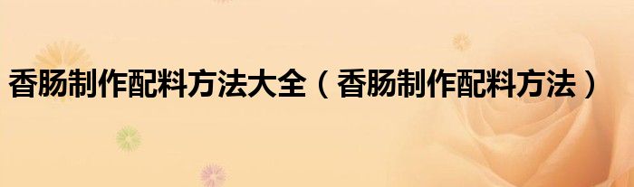 香肠制作配料方法大全（香肠制作配料方法）