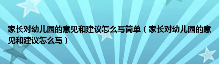 家长对幼儿园的意见和建议怎么写简单（家长对幼儿园的意见和建议怎么写）