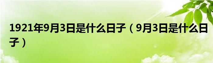 1921年9月3日是什么日子（9月3日是什么日子）