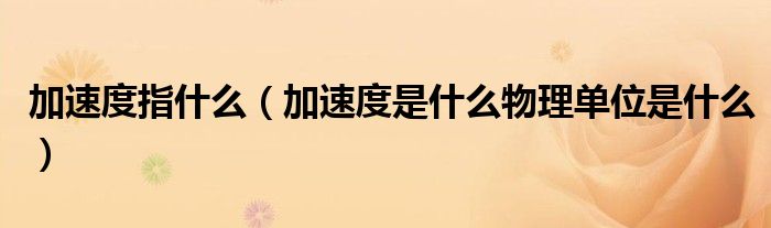 加速度指什么（加速度是什么物理单位是什么）