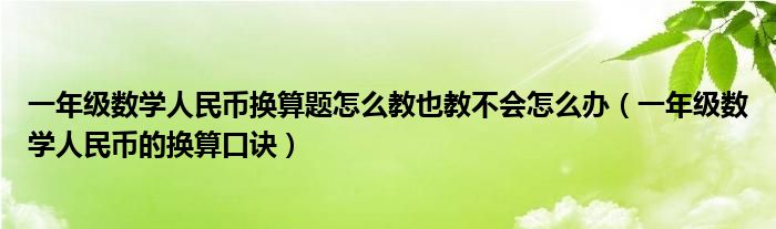 一年级数学人民币换算题怎么教也教不会怎么办（一年级数学人民币的换算口诀）