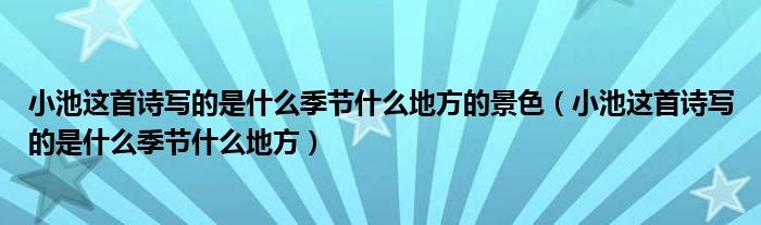 小池这首诗写的是什么季节什么地方的景色（小池这首诗写的是什么季节什么地方）