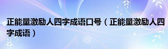 正能量激励人四字成语口号（正能量激励人四字成语）