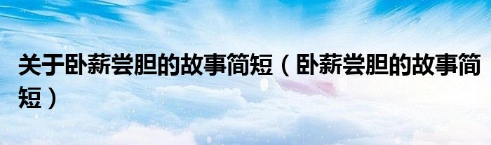 关于卧薪尝胆的故事简短（卧薪尝胆的故事简短）