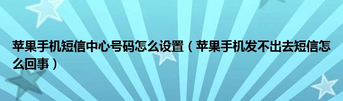苹果手机短信中心号码怎么设置（苹果手机发不出去短信怎么回事）