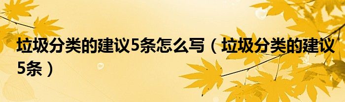 垃圾分类的建议5条怎么写（垃圾分类的建议5条）