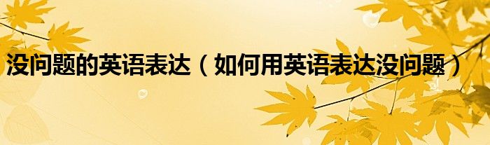 没问题的英语表达（如何用英语表达没问题）