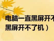 电脑一直黑屏开不了机是怎么回事（电脑一直黑屏开不了机）