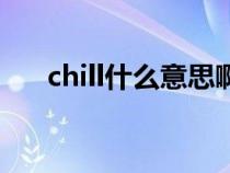 chill什么意思啊(英语chill什么意思) chill什么意思啊(英语chill什么意思)