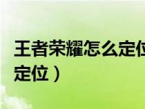 王者荣耀怎么定位到偏远地区（王者荣耀怎么定位）