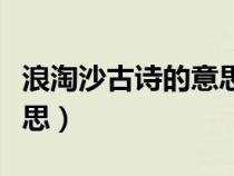 浪淘沙古诗的意思翻译视频（浪淘沙古诗的意思）