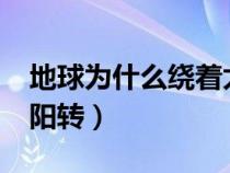 地球为什么绕着太阳转?（地球为什么绕着太阳转）