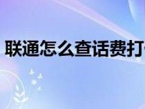 联通怎么查话费打什么号（联通怎么查话费）