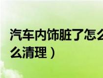 汽车内饰脏了怎么清理干净（汽车内饰脏了怎么清理）
