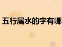 五行属水的字有哪些（五行属金的字有哪些）