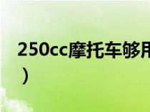 250cc摩托车够用吗（摩托车250cc能跑多快）