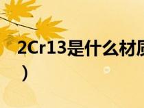 2Cr13是什么材质的钢材（2cr13是什么材质）