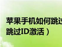苹果手机如何跳过id激活密码（苹果手机如何跳过ID激活）