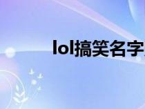 lol搞笑名字贴吧（lol搞笑名字）