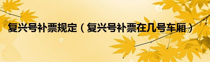 复兴号补票规定（复兴号补票在几号车厢）