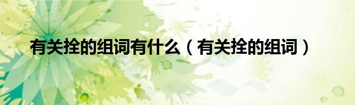 有关拴的组词有什么（有关拴的组词）