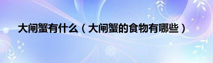 大闸蟹有什么（大闸蟹的食物有哪些）