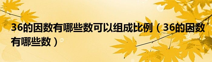 36的因数有哪些数可以组成比例（36的因数有哪些数）