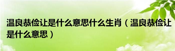 温良恭俭让是什么意思什么生肖（温良恭俭让是什么意思）