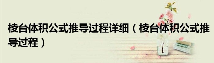 棱台体积公式推导过程详细（棱台体积公式推导过程）