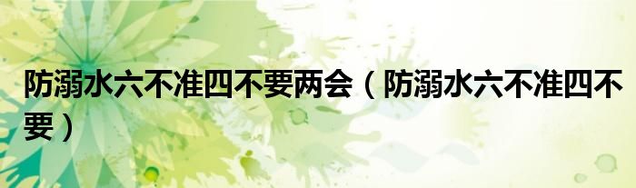 防溺水六不准四不要两会（防溺水六不准四不要）