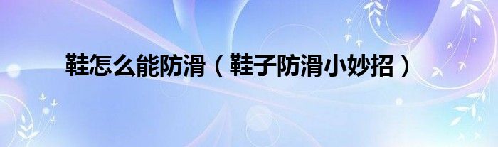 鞋怎么能防滑（鞋子防滑小妙招）