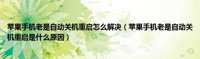 苹果手机老是自动关机重启怎么解决（苹果手机老是自动关机重启是什么原因）