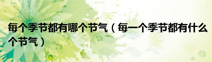 每个季节都有哪个节气（每一个季节都有什么个节气）