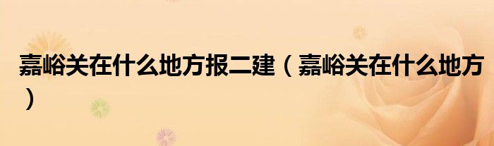 嘉峪关在什么地方报二建（嘉峪关在什么地方）