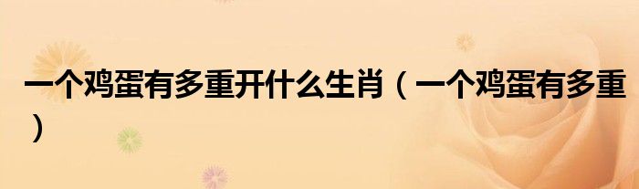 一个鸡蛋有多重开什么生肖（一个鸡蛋有多重）