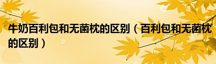 牛奶百利包和无菌枕的区别（百利包和无菌枕的区别）
