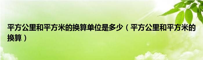 平方公里和平方米的换算单位是多少（平方公里和平方米的换算）