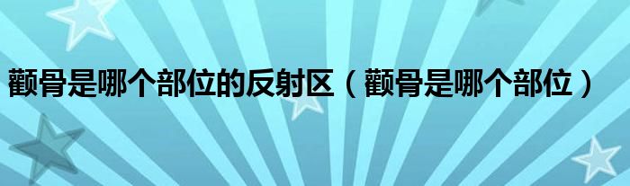 颧骨是哪个部位的反射区（颧骨是哪个部位）