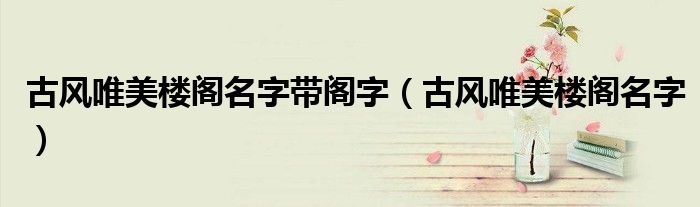 古风唯美楼阁名字带阁字（古风唯美楼阁名字）