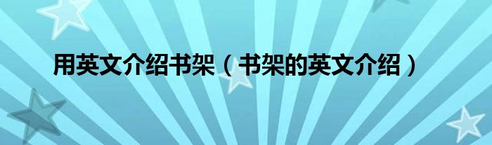 用英文介绍书架（书架的英文介绍）