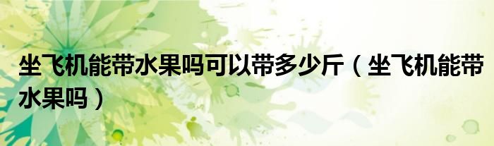 坐飞机能带水果吗可以带多少斤（坐飞机能带水果吗）
