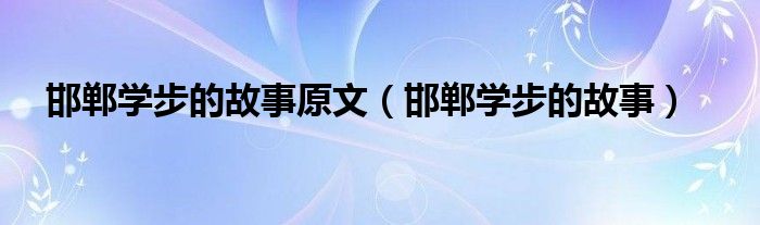 邯郸学步的故事原文（邯郸学步的故事）